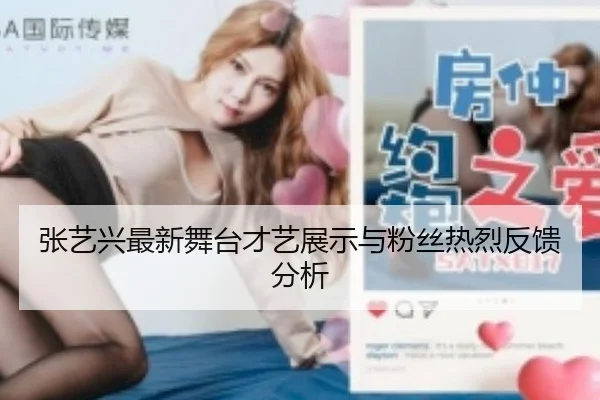张艺兴最新舞台才艺展示与粉丝热烈反馈分析