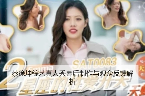 蔡徐坤综艺真人秀幕后制作与观众反馈解析